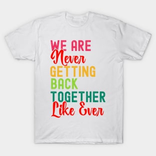 We Are Never Getting Back Together Like Ever Women Men Funny T-Shirt